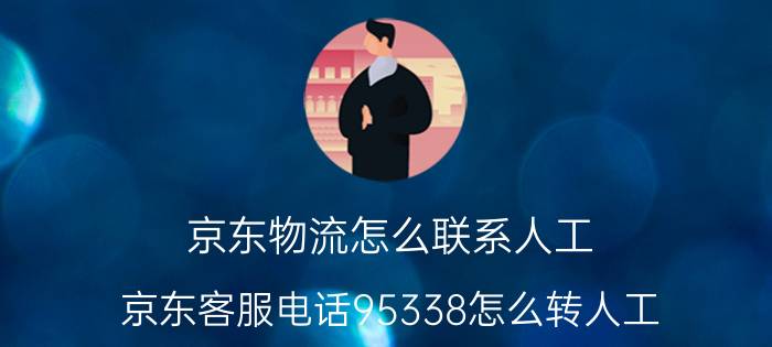 京东物流怎么联系人工 京东客服电话95338怎么转人工？